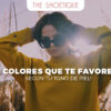 Los colores que te favorecen, según tu tono de piel