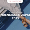 ¡Te traemos las tendencias en zapatos 2023!