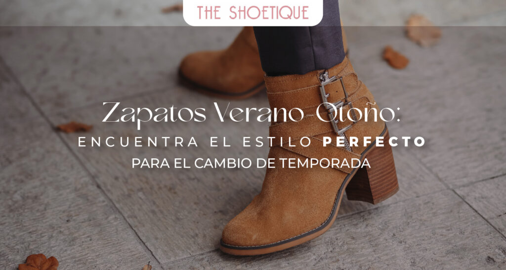 Zapatos Verano-Otoño: encuentra el estilo perfecto para el cambio de temporada